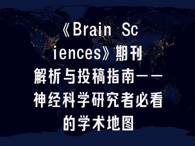 《Brain Sciences》期刊解析与投稿指南——神经科学研究者必看的学术地图