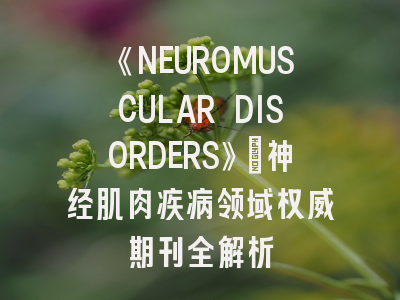 《NEUROMUSCULAR DISORDERS》：神经肌肉疾病领域权威期刊全解析