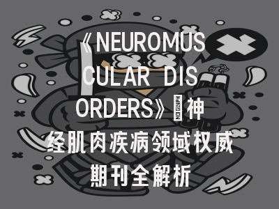 《NEUROMUSCULAR DISORDERS》：神经肌肉疾病领域权威期刊全解析