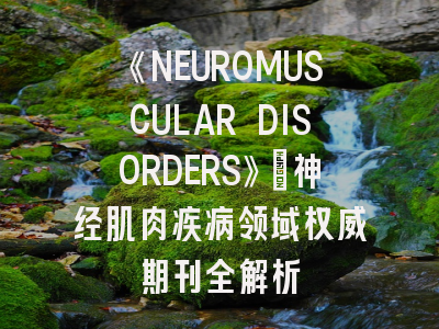 《NEUROMUSCULAR DISORDERS》：神经肌肉疾病领域权威期刊全解析