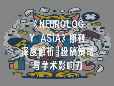 《NEUROLOGY ASIA》期刊深度解析：投稿策略与学术影响力