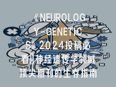 《NEUROLOGY-GENETICS》2024投稿必看：神经遗传学领域顶尖期刊的生存指南