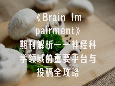 《Brain Impairment》期刊解析——神经科学领域的重要平台与投稿全攻略