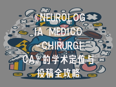 《NEUROLOGIA MEDICO-CHIRURGICA》的学术定位与投稿全攻略