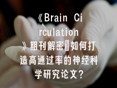 《Brain Circulation》期刊解密：如何打造高通过率的神经科学研究论文？