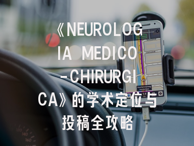 《NEUROLOGIA MEDICO-CHIRURGICA》的学术定位与投稿全攻略