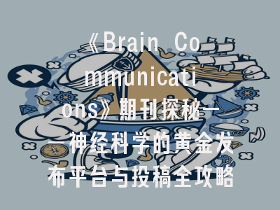 《Brain Communications》期刊探秘——神经科学的黄金发布平台与投稿全攻略