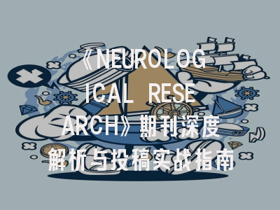 《NEUROLOGICAL RESEARCH》期刊深度解析与投稿实战指南