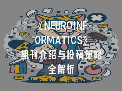 《NEUROINFORMATICS》期刊介绍与投稿策略全解析