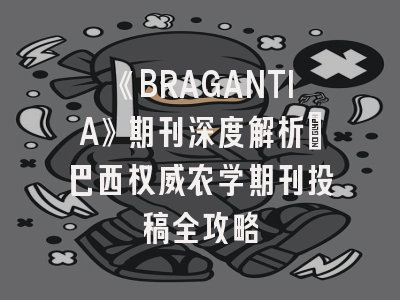 《BRAGANTIA》期刊深度解析_巴西权威农学期刊投稿全攻略