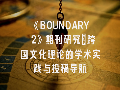 《BOUNDARY 2》期刊研究_跨国文化理论的学术实践与投稿导航