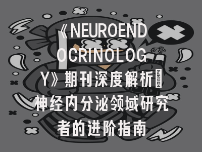 《NEUROENDOCRINOLOGY》期刊深度解析：神经内分泌领域研究者的进阶指南