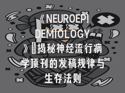 《NEUROEPIDEMIOLOGY》：揭秘神经流行病学顶刊的发稿规律与生存法则