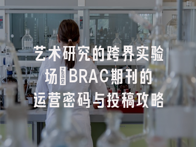 艺术研究的跨界实验场_BRAC期刊的运营密码与投稿攻略