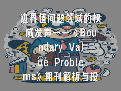 边界值问题领域的权威发声——《Boundary Value Problems》期刊解析与投稿实战指南