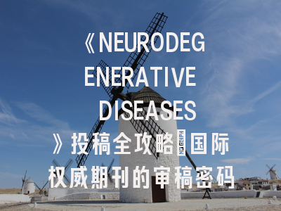 《NEURODEGENERATIVE DISEASES》投稿全攻略：国际权威期刊的审稿密码