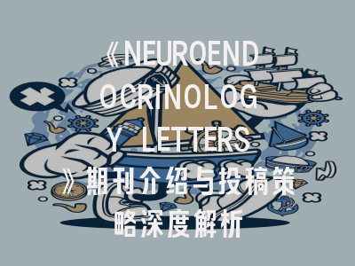 《NEUROENDOCRINOLOGY LETTERS》期刊介绍与投稿策略深度解析