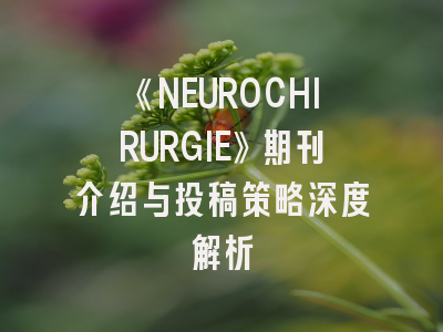 《NEUROCHIRURGIE》期刊介绍与投稿策略深度解析