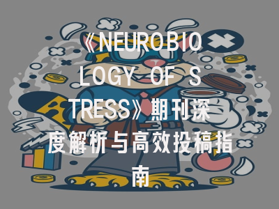 《NEUROBIOLOGY OF STRESS》期刊深度解析与高效投稿指南