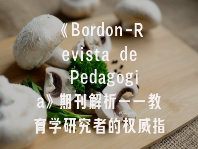 《Bordon-Revista de Pedagogia》期刊解析——教育学研究者的权威指南