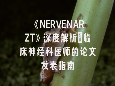 《NERVENARZT》深度解析：临床神经科医师的论文发表指南