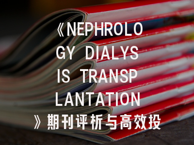 《NEPHROLOGY DIALYSIS TRANSPLANTATION》期刊评析与高效投稿指南