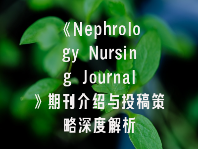 《Nephrology Nursing Journal》期刊介绍与投稿策略深度解析