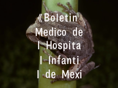 《Boletin Medico del Hospital Infantil de Mexico》期刊解析——拉丁美洲儿科研究的学术灯塔