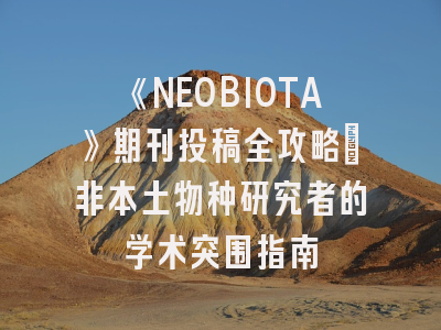 《NEOBIOTA》期刊投稿全攻略：非本土物种研究者的学术突围指南