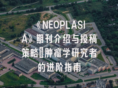 《NEOPLASIA》期刊介绍与投稿策略：肿瘤学研究者的进阶指南