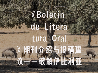 《Boletin de Literatura Oral》期刊介绍与投稿建议——破解伊比利亚学术密码