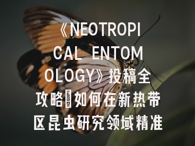 《NEOTROPICAL ENTOMOLOGY》投稿全攻略：如何在新热带区昆虫研究领域精准发力？