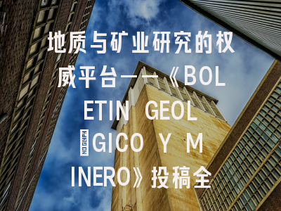 地质与矿业研究的权威平台——《BOLETIN GEOLÓGICO Y MINERO》投稿全解析