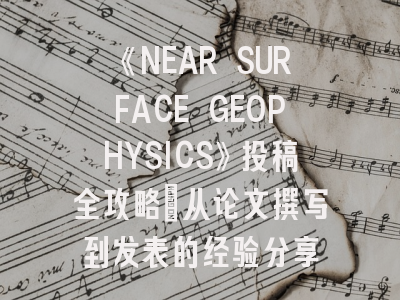 《NEAR SURFACE GEOPHYSICS》投稿全攻略：从论文撰写到发表的经验分享