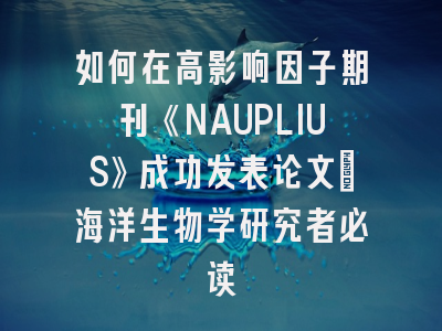 如何在高影响因子期刊《NAUPLIUS》成功发表论文：海洋生物学研究者必读