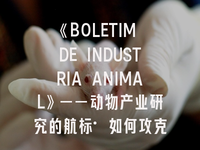 《BOLETIM DE INDUSTRIA ANIMAL》——动物产业研究的航标·如何攻克投稿全流程？