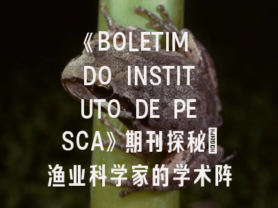 《BOLETIM DO INSTITUTO DE PESCA》期刊探秘_渔业科学家的学术阵地与投稿密码