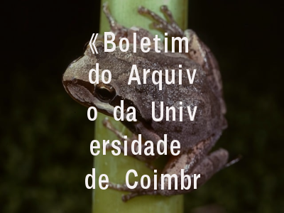 《Boletim do Arquivo da Universidade de Coimbra》期刊解构与投稿导航｜如何把握葡萄牙学术明珠的出版密码？