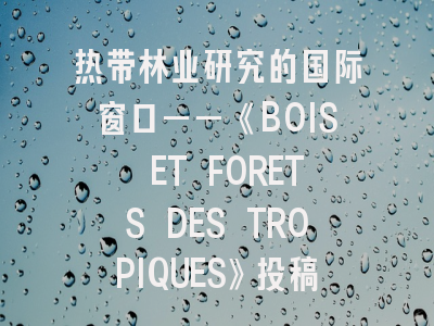 热带林业研究的国际窗口——《BOIS ET FORETS DES TROPIQUES》投稿全攻略