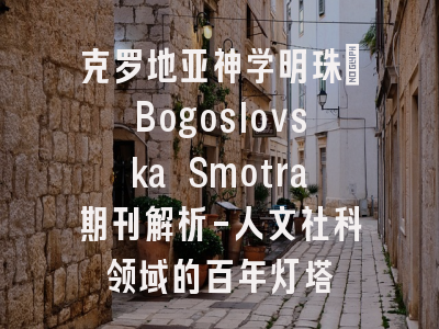克罗地亚神学明珠_Bogoslovska Smotra期刊解析-人文社科领域的百年灯塔