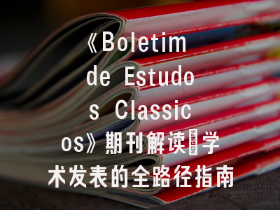 《Boletim de Estudos Classicos》期刊解读_学术发表的全路径指南