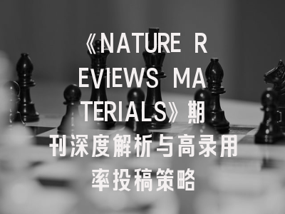 《NATURE REVIEWS MATERIALS》期刊深度解析与高录用率投稿策略