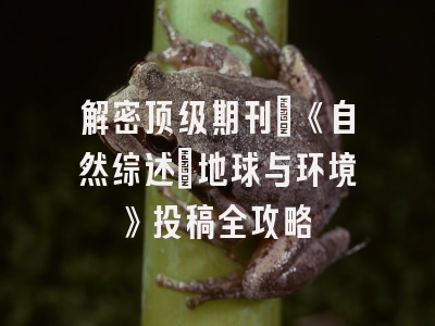 解密顶级期刊：《自然综述：地球与环境》投稿全攻略