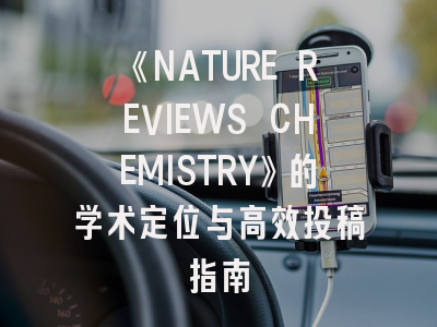 《NATURE REVIEWS CHEMISTRY》的学术定位与高效投稿指南