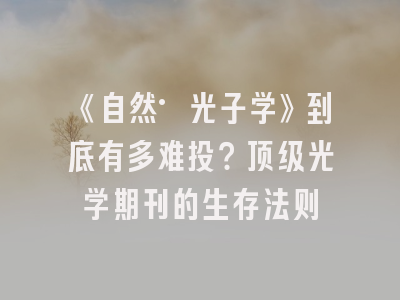 《自然·光子学》到底有多难投？顶级光学期刊的生存法则