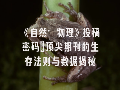 《自然·物理》投稿密码：顶尖期刊的生存法则与数据揭秘