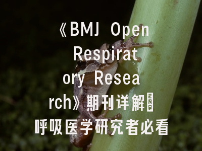 《BMJ Open Respiratory Research》期刊详解_呼吸医学研究者必看的权威指南