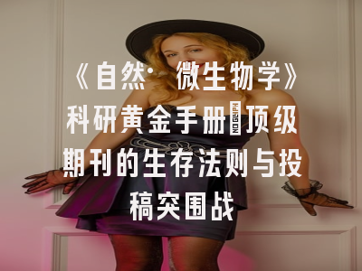 《自然·微生物学》科研黄金手册：顶级期刊的生存法则与投稿突围战