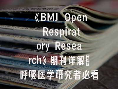 《BMJ Open Respiratory Research》期刊详解_呼吸医学研究者必看的权威指南