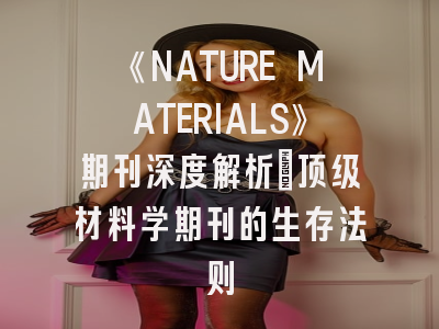 《NATURE MATERIALS》期刊深度解析：顶级材料学期刊的生存法则